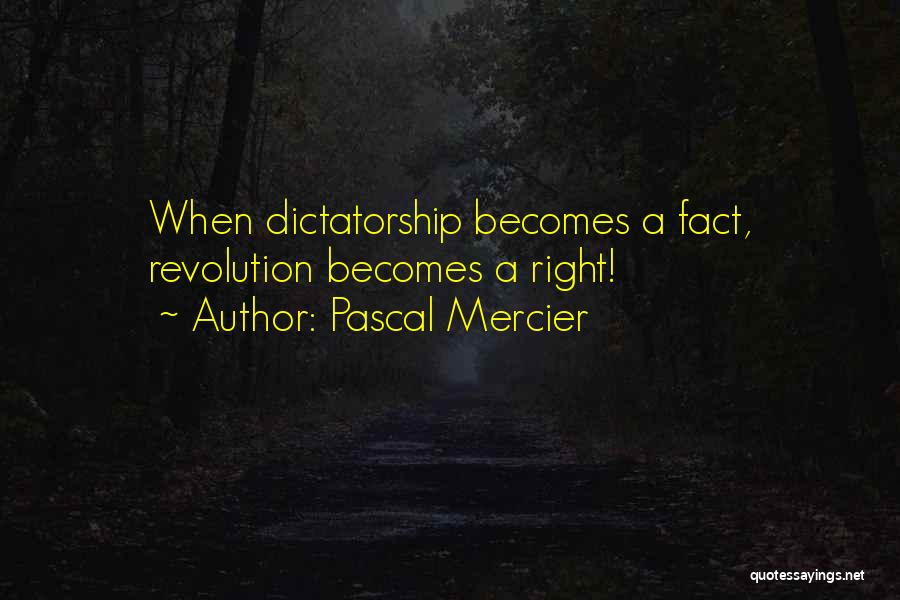 Pascal Mercier Quotes: When Dictatorship Becomes A Fact, Revolution Becomes A Right!