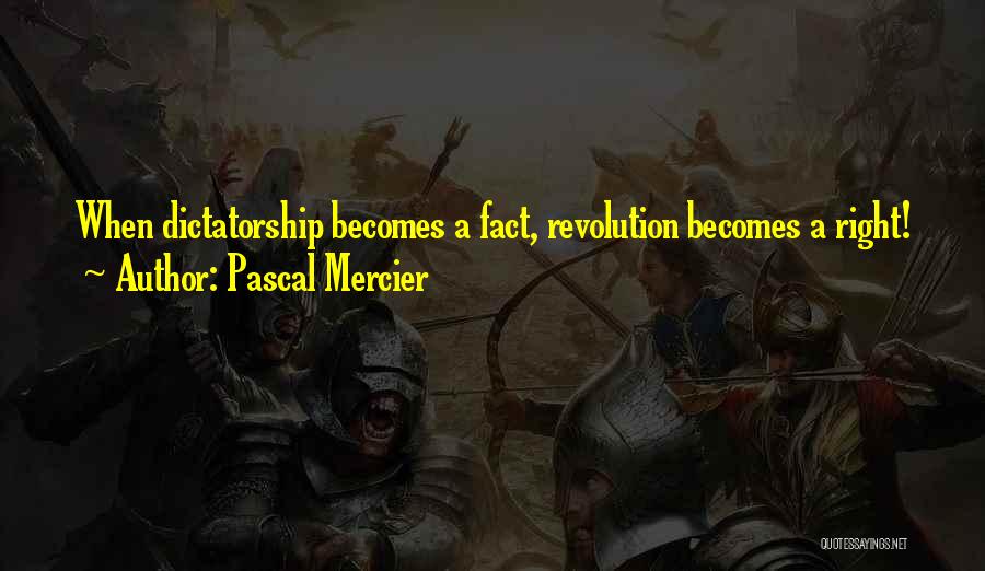 Pascal Mercier Quotes: When Dictatorship Becomes A Fact, Revolution Becomes A Right!