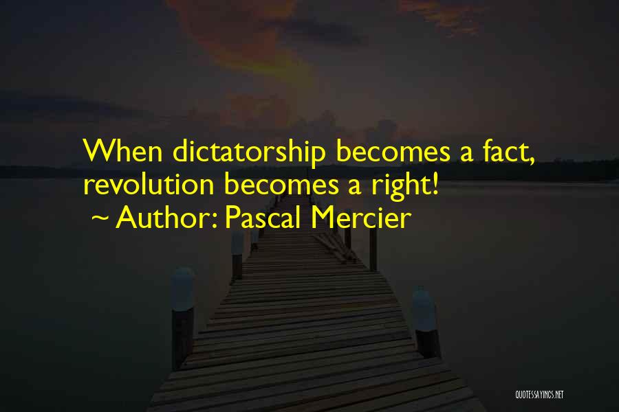 Pascal Mercier Quotes: When Dictatorship Becomes A Fact, Revolution Becomes A Right!