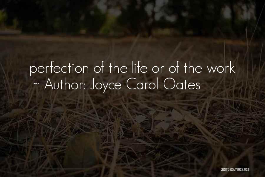 Joyce Carol Oates Quotes: Perfection Of The Life Or Of The Work