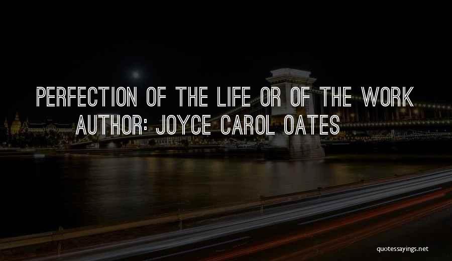 Joyce Carol Oates Quotes: Perfection Of The Life Or Of The Work