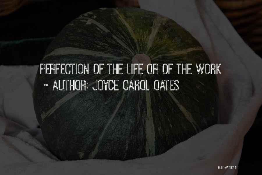 Joyce Carol Oates Quotes: Perfection Of The Life Or Of The Work
