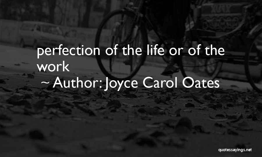 Joyce Carol Oates Quotes: Perfection Of The Life Or Of The Work
