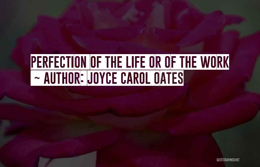 Joyce Carol Oates Quotes: Perfection Of The Life Or Of The Work