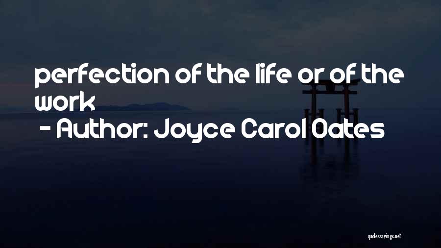 Joyce Carol Oates Quotes: Perfection Of The Life Or Of The Work