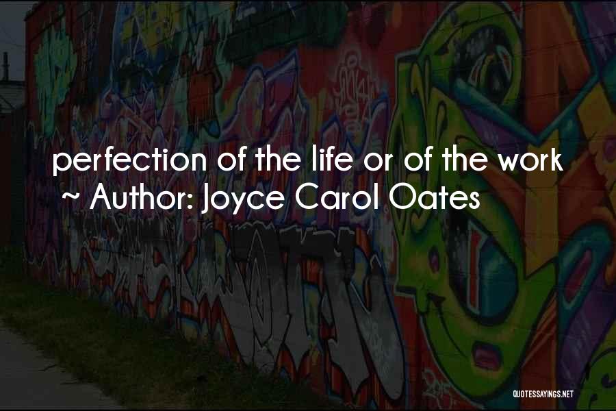 Joyce Carol Oates Quotes: Perfection Of The Life Or Of The Work