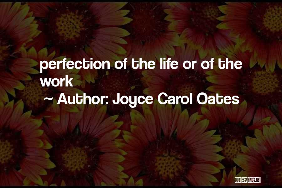 Joyce Carol Oates Quotes: Perfection Of The Life Or Of The Work