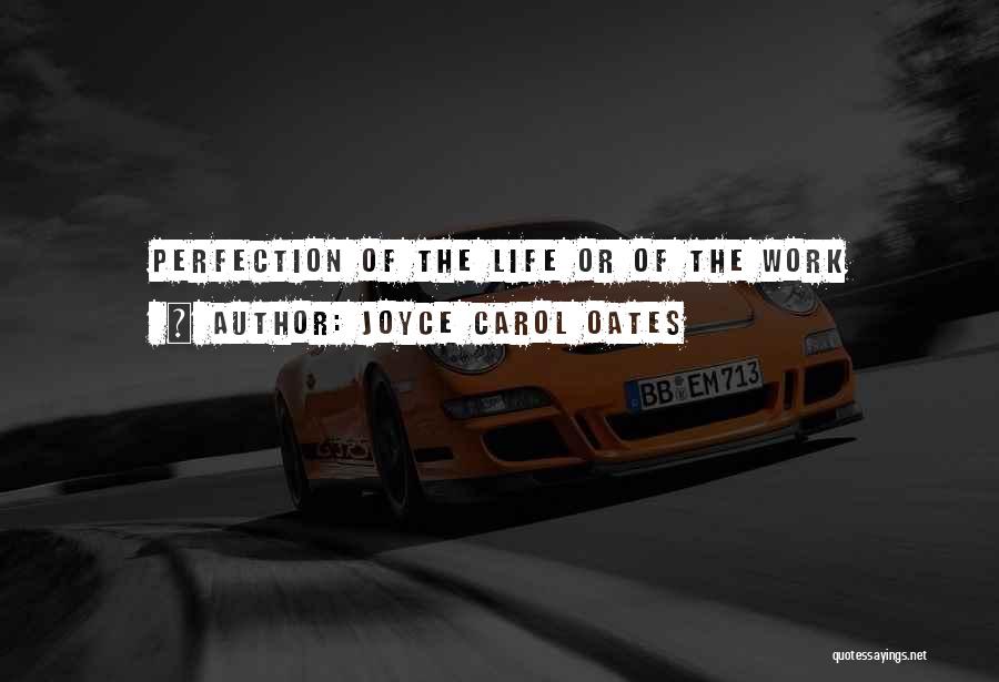 Joyce Carol Oates Quotes: Perfection Of The Life Or Of The Work