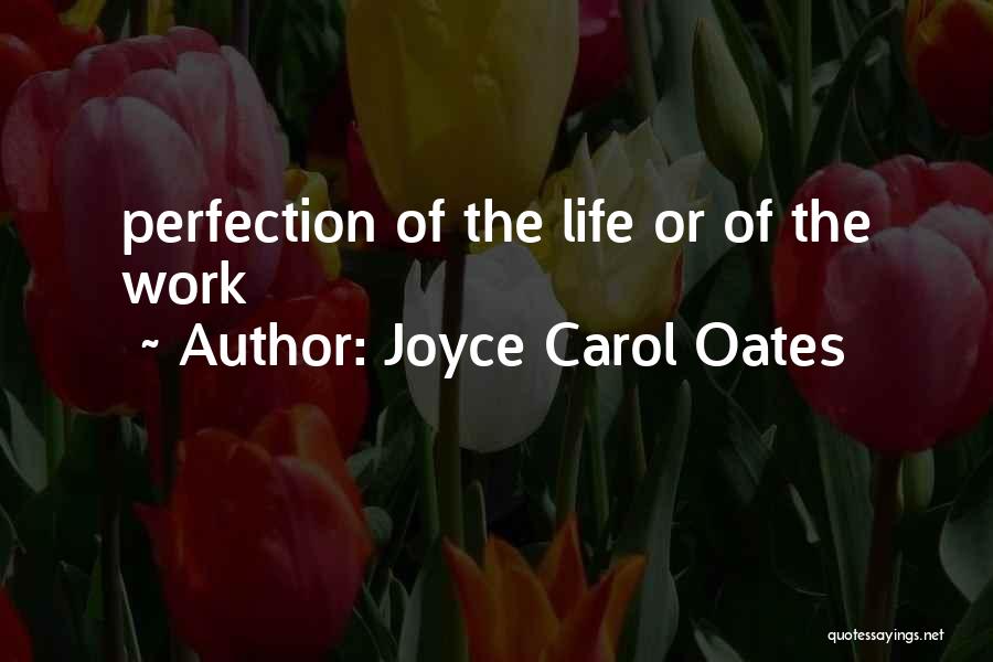 Joyce Carol Oates Quotes: Perfection Of The Life Or Of The Work