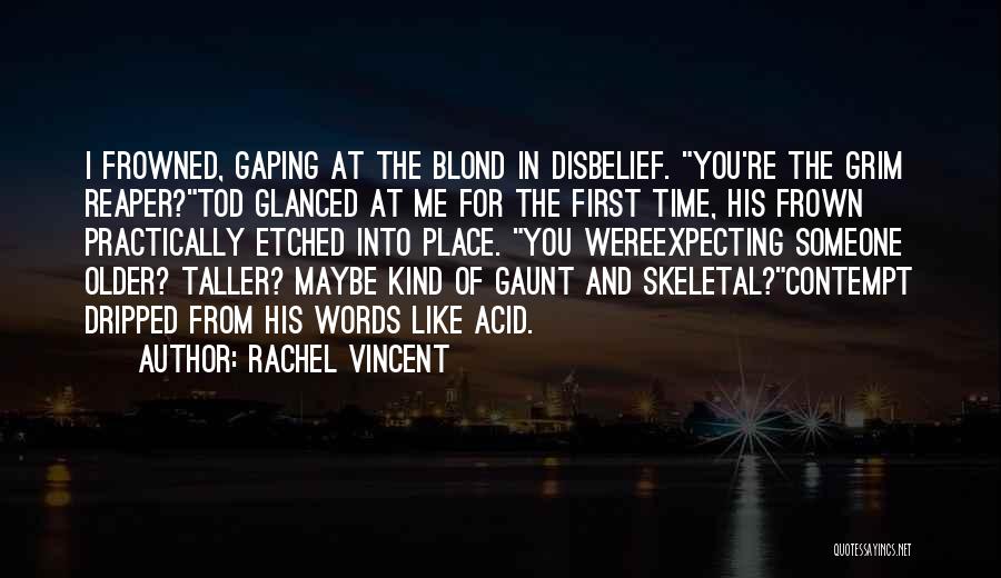 Rachel Vincent Quotes: I Frowned, Gaping At The Blond In Disbelief. You're The Grim Reaper?tod Glanced At Me For The First Time, His