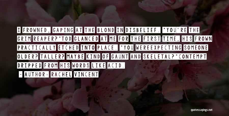 Rachel Vincent Quotes: I Frowned, Gaping At The Blond In Disbelief. You're The Grim Reaper?tod Glanced At Me For The First Time, His