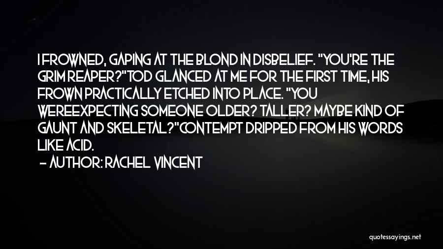 Rachel Vincent Quotes: I Frowned, Gaping At The Blond In Disbelief. You're The Grim Reaper?tod Glanced At Me For The First Time, His