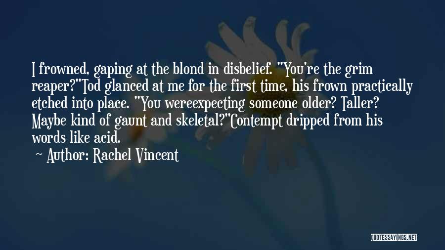 Rachel Vincent Quotes: I Frowned, Gaping At The Blond In Disbelief. You're The Grim Reaper?tod Glanced At Me For The First Time, His