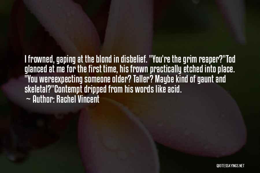 Rachel Vincent Quotes: I Frowned, Gaping At The Blond In Disbelief. You're The Grim Reaper?tod Glanced At Me For The First Time, His