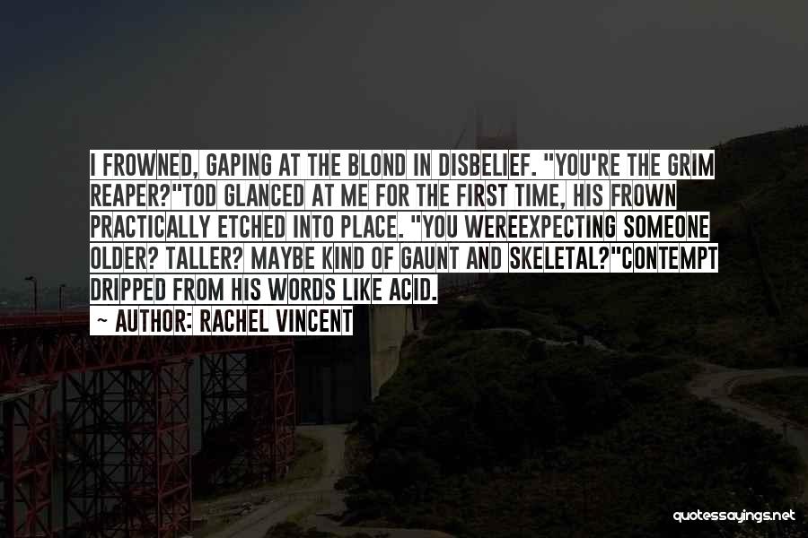 Rachel Vincent Quotes: I Frowned, Gaping At The Blond In Disbelief. You're The Grim Reaper?tod Glanced At Me For The First Time, His