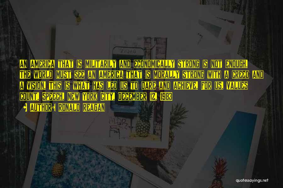 Ronald Reagan Quotes: An America That Is Militarily And Economically Strong Is Not Enough. The World Must See An America That Is Morally