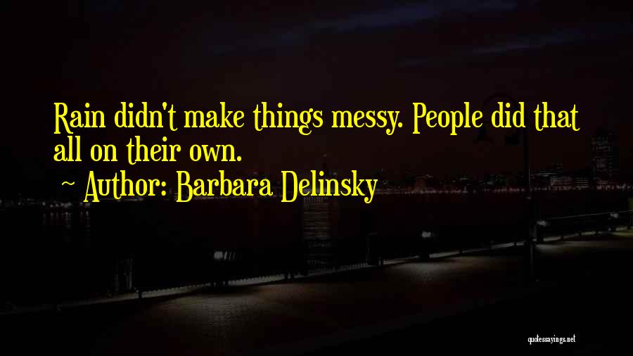 Barbara Delinsky Quotes: Rain Didn't Make Things Messy. People Did That All On Their Own.