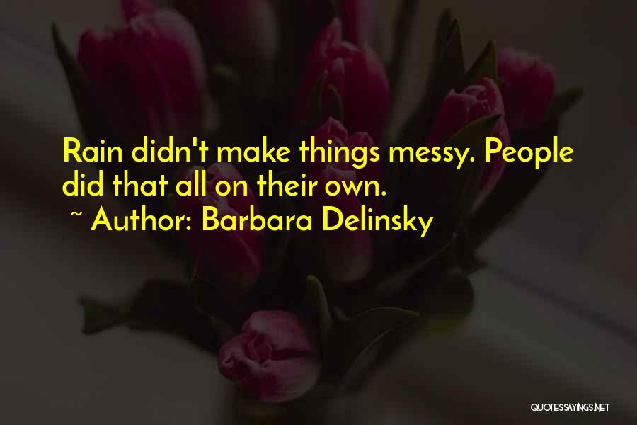 Barbara Delinsky Quotes: Rain Didn't Make Things Messy. People Did That All On Their Own.
