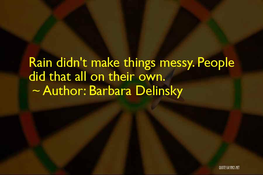 Barbara Delinsky Quotes: Rain Didn't Make Things Messy. People Did That All On Their Own.