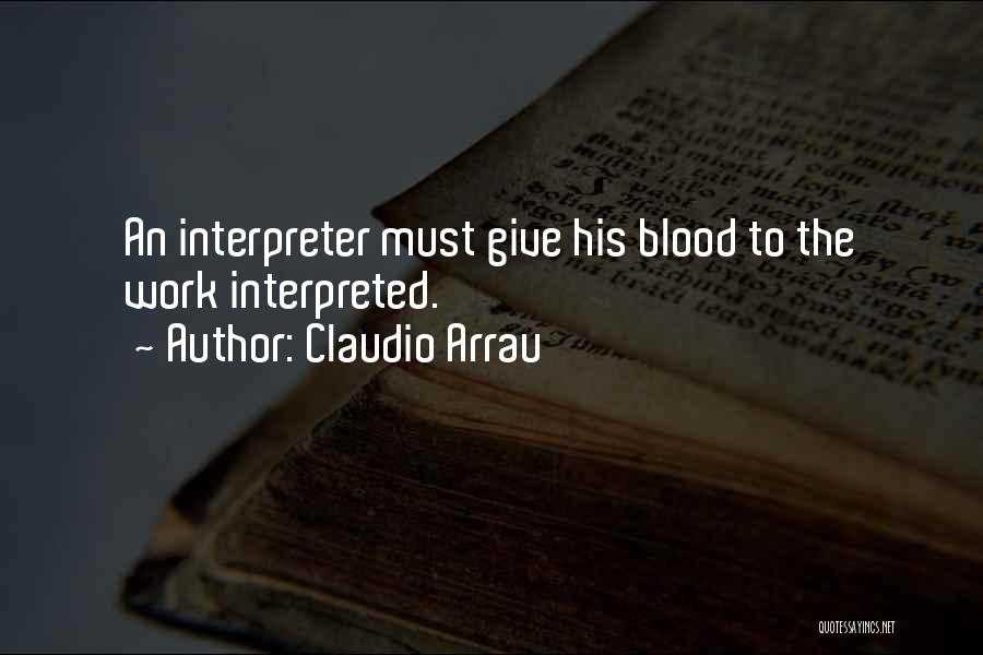 Claudio Arrau Quotes: An Interpreter Must Give His Blood To The Work Interpreted.