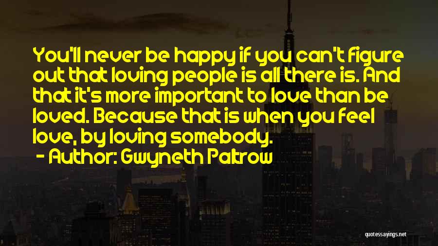 Gwyneth Paltrow Quotes: You'll Never Be Happy If You Can't Figure Out That Loving People Is All There Is. And That It's More