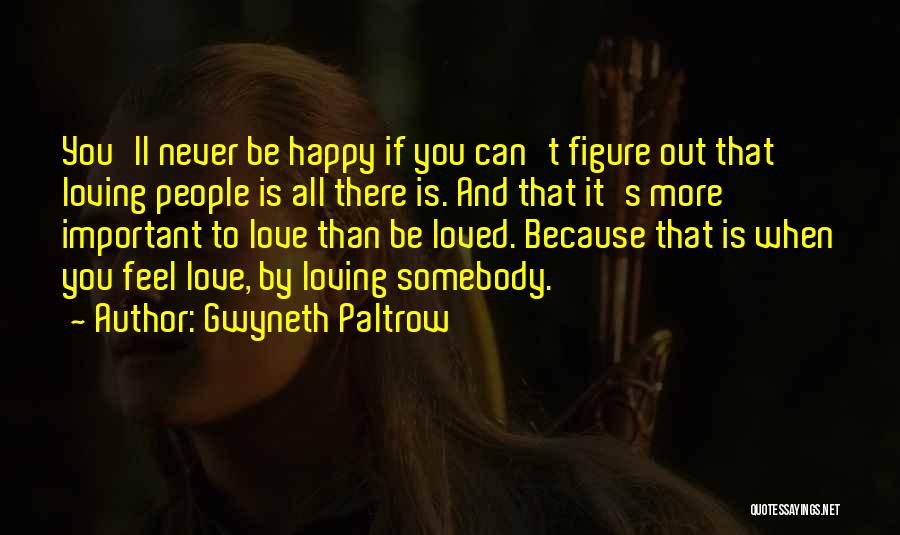 Gwyneth Paltrow Quotes: You'll Never Be Happy If You Can't Figure Out That Loving People Is All There Is. And That It's More