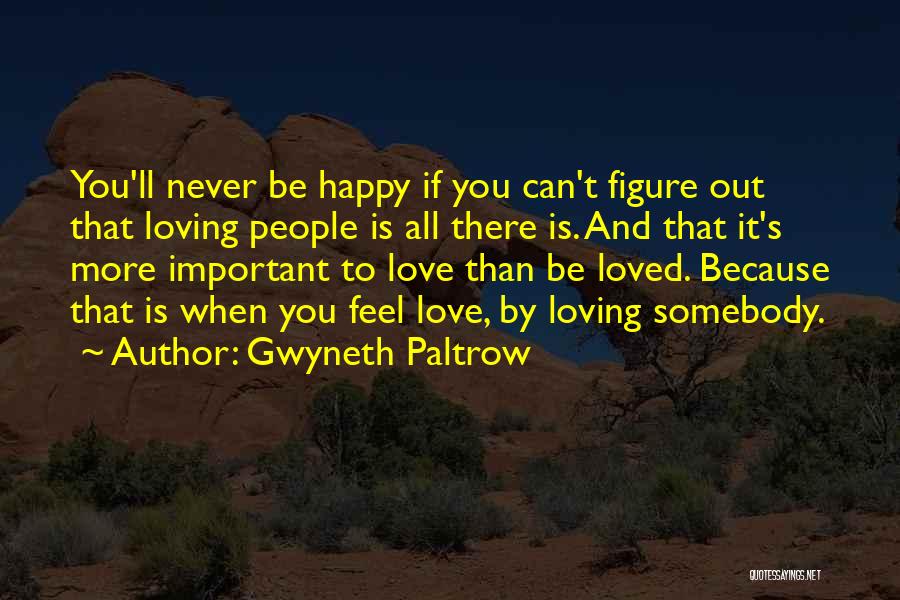 Gwyneth Paltrow Quotes: You'll Never Be Happy If You Can't Figure Out That Loving People Is All There Is. And That It's More