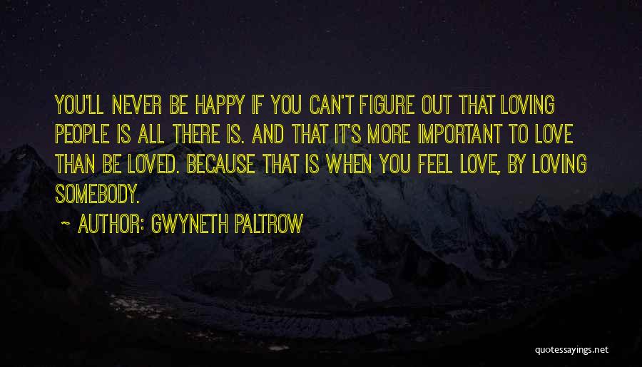 Gwyneth Paltrow Quotes: You'll Never Be Happy If You Can't Figure Out That Loving People Is All There Is. And That It's More