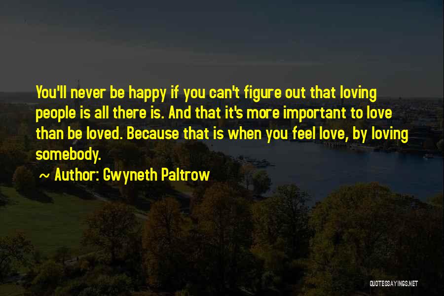 Gwyneth Paltrow Quotes: You'll Never Be Happy If You Can't Figure Out That Loving People Is All There Is. And That It's More