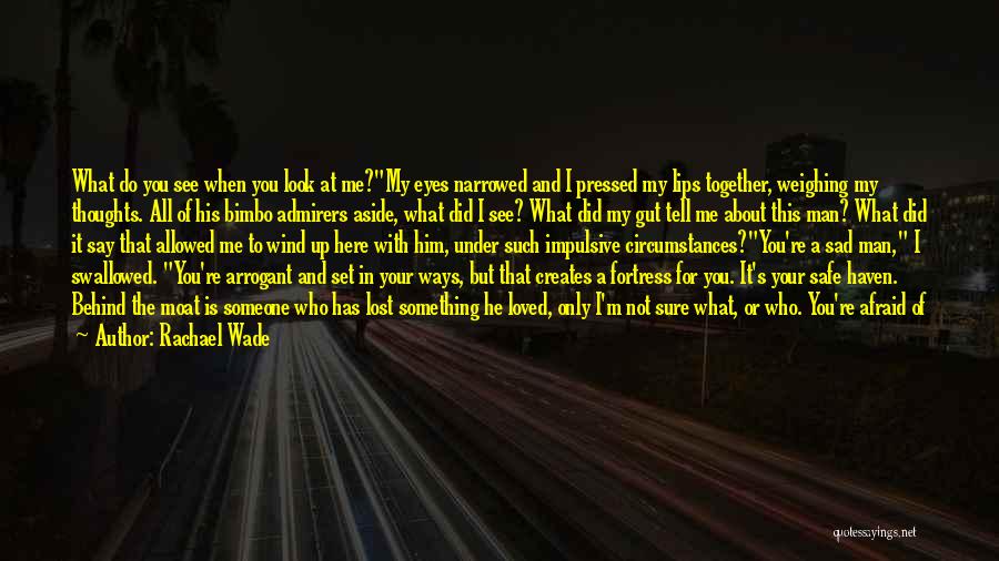 Rachael Wade Quotes: What Do You See When You Look At Me?my Eyes Narrowed And I Pressed My Lips Together, Weighing My Thoughts.