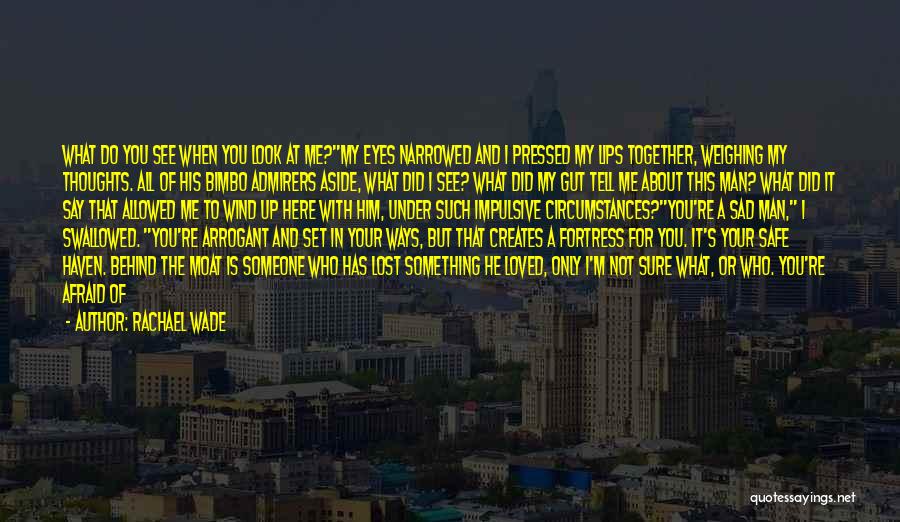 Rachael Wade Quotes: What Do You See When You Look At Me?my Eyes Narrowed And I Pressed My Lips Together, Weighing My Thoughts.