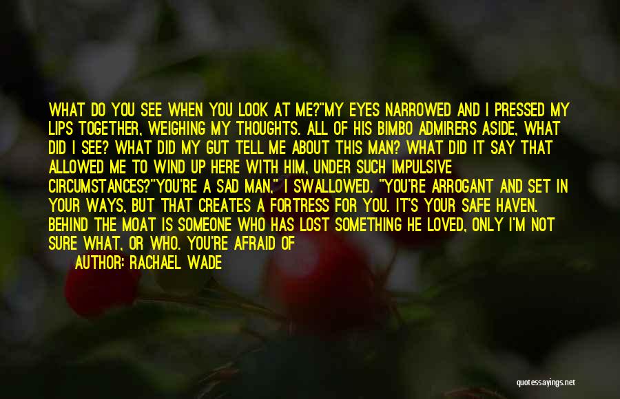 Rachael Wade Quotes: What Do You See When You Look At Me?my Eyes Narrowed And I Pressed My Lips Together, Weighing My Thoughts.