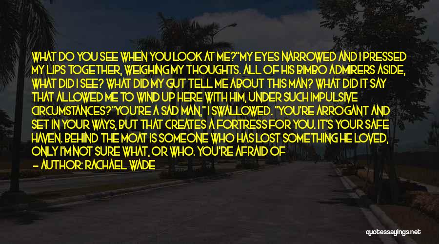 Rachael Wade Quotes: What Do You See When You Look At Me?my Eyes Narrowed And I Pressed My Lips Together, Weighing My Thoughts.