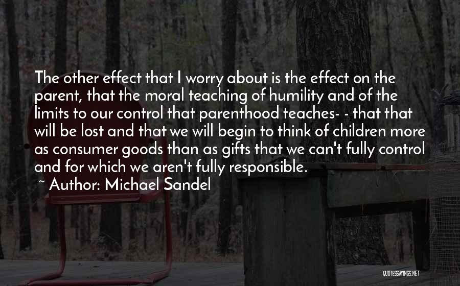 Michael Sandel Quotes: The Other Effect That I Worry About Is The Effect On The Parent, That The Moral Teaching Of Humility And