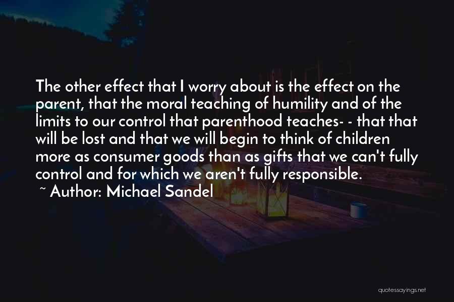 Michael Sandel Quotes: The Other Effect That I Worry About Is The Effect On The Parent, That The Moral Teaching Of Humility And