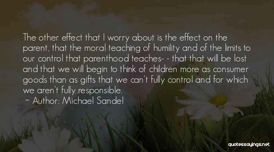 Michael Sandel Quotes: The Other Effect That I Worry About Is The Effect On The Parent, That The Moral Teaching Of Humility And