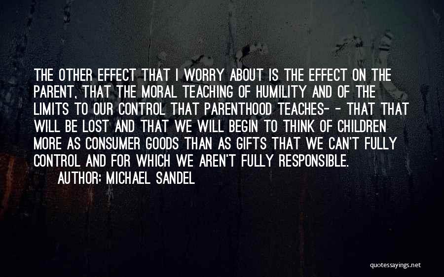 Michael Sandel Quotes: The Other Effect That I Worry About Is The Effect On The Parent, That The Moral Teaching Of Humility And