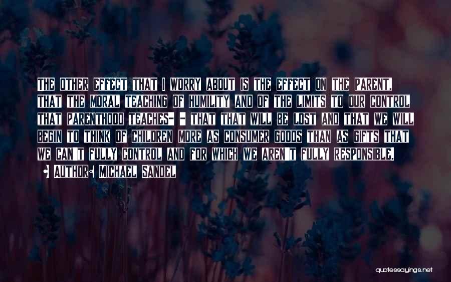 Michael Sandel Quotes: The Other Effect That I Worry About Is The Effect On The Parent, That The Moral Teaching Of Humility And
