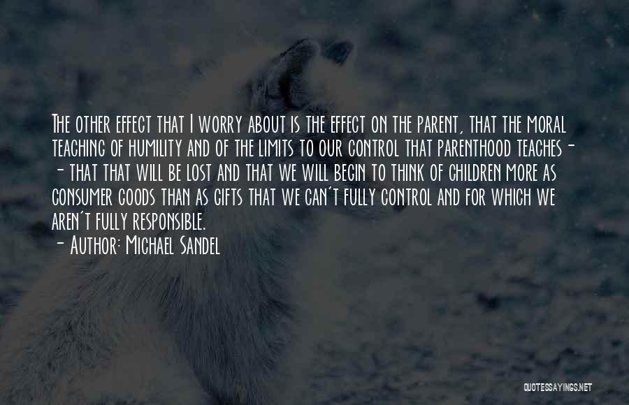 Michael Sandel Quotes: The Other Effect That I Worry About Is The Effect On The Parent, That The Moral Teaching Of Humility And