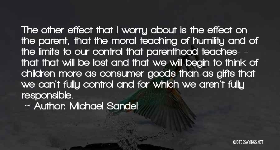 Michael Sandel Quotes: The Other Effect That I Worry About Is The Effect On The Parent, That The Moral Teaching Of Humility And