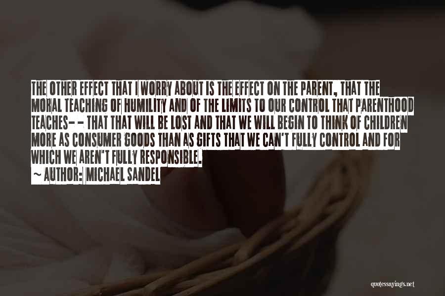 Michael Sandel Quotes: The Other Effect That I Worry About Is The Effect On The Parent, That The Moral Teaching Of Humility And