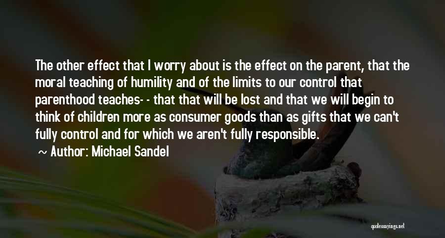 Michael Sandel Quotes: The Other Effect That I Worry About Is The Effect On The Parent, That The Moral Teaching Of Humility And