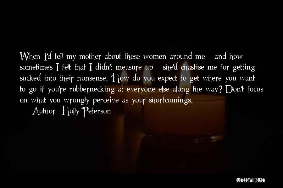 Holly Peterson Quotes: When I'd Tell My Mother About These Women Around Me - And How Sometimes I Felt That I Didn't Measure