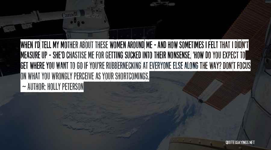 Holly Peterson Quotes: When I'd Tell My Mother About These Women Around Me - And How Sometimes I Felt That I Didn't Measure