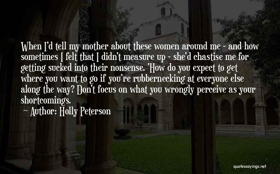 Holly Peterson Quotes: When I'd Tell My Mother About These Women Around Me - And How Sometimes I Felt That I Didn't Measure