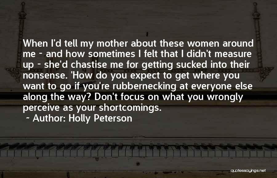 Holly Peterson Quotes: When I'd Tell My Mother About These Women Around Me - And How Sometimes I Felt That I Didn't Measure