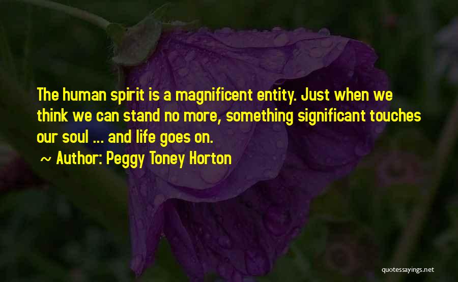 Peggy Toney Horton Quotes: The Human Spirit Is A Magnificent Entity. Just When We Think We Can Stand No More, Something Significant Touches Our