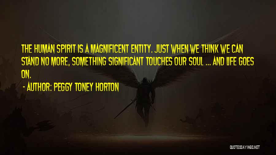 Peggy Toney Horton Quotes: The Human Spirit Is A Magnificent Entity. Just When We Think We Can Stand No More, Something Significant Touches Our