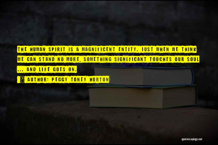 Peggy Toney Horton Quotes: The Human Spirit Is A Magnificent Entity. Just When We Think We Can Stand No More, Something Significant Touches Our