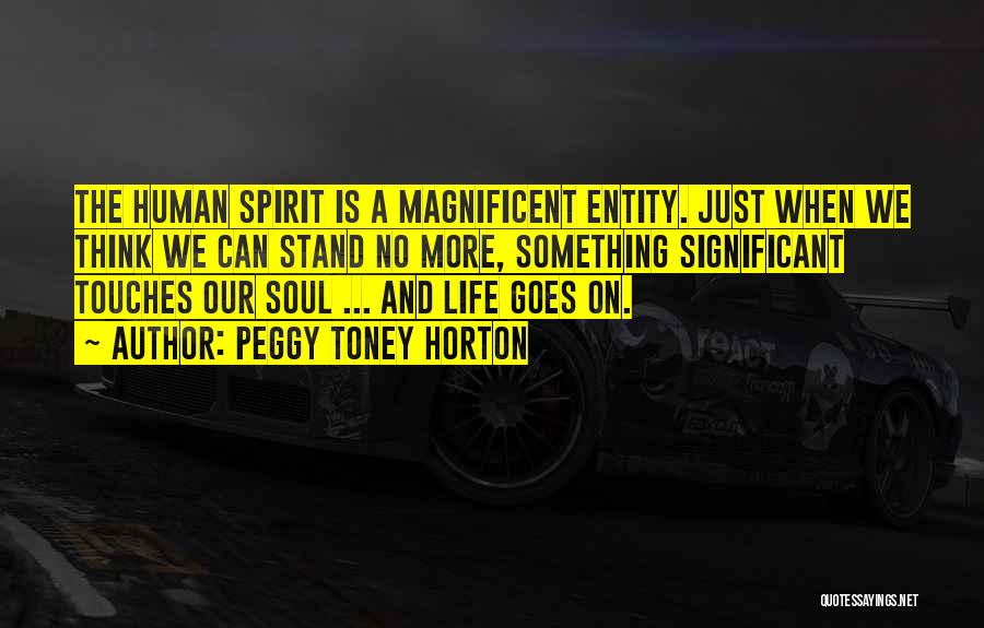 Peggy Toney Horton Quotes: The Human Spirit Is A Magnificent Entity. Just When We Think We Can Stand No More, Something Significant Touches Our